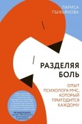 Лариса Пыжьянова - Разделяя боль. Опыт психолога МЧС, который пригодится каждому