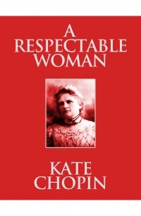 Кейт Шопен - A Respectable Woman 