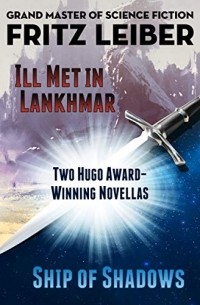 Фриц Лейбер - Ill Met in Lankhmar and Ship of Shadows: Two Novellas