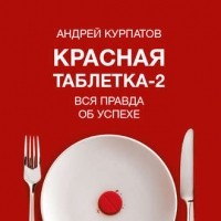 Андрей Курпатов - Красная таблетка-2. Вся правда об успехе
