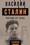 Станислав Грибанов - Василий Сталин. Письма из зоны
