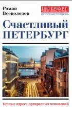 Роман Всеволодов - Счастливый Петербург. Точные адреса прекрасных мгновений