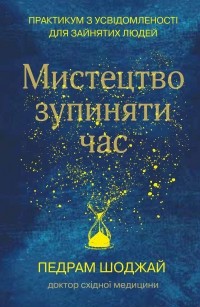 Педрам Шоджай - Мистецтво зупиняти час. Практикум з усвідомленості для зайнятих людей