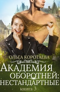 Ольга Коротаева - Академия оборотней: нестандартные. Книга 3