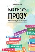 Галина Врублевская - Как писать прозу. Полный курс для начинающих