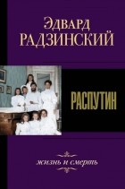 Эдвард Радзинский - Распутин. Жизнь и смерть