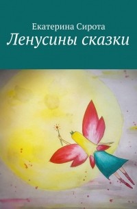 Екатерина Сирота - Ленусины сказки