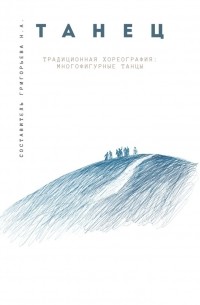 Н. А. Григорьева - Традиционная хореография: многофигурные танцы. Выпуск 1. По материалам фольклорно-этнографических экспедиций в республику Бурятия, Архангельскую и Тверскую области