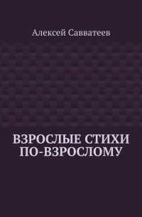 Алексей Савватеев - Взрослые стихи по-взрослому