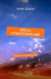 Артём Владимирович Дудкин - Эпоха стихотворений. Новые стихотворения