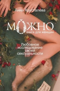 Анна Хрусталева - Можно. Любовное исследование своей сексуальности. Книга для женщин