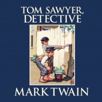 Марк Твен - Tom Sawyer, Detective - Tom Sawyer & Huckleberry Finn, Book 4