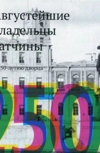 Августейшие владельцы Гатчины. К 250-летию дворца