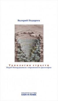 Валерий Подорога - Топология страсти. Мераб Мамардашвили: современность философии