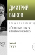 Дмитрий Быков - Лекция «Главные книги и главное в книгах»