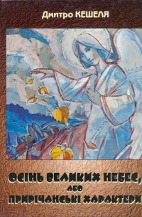 Дмитрий Кешеля - Осінь Великих Небес, або Прирічанські характери (сборник)