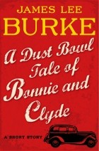 Джеймс Ли Берк - A Dust Bowl Tale of Bonnie and Clyde: A Short Story