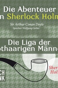 Sir Arthur Conan Doyle - Die Abenteuer von Sherlock Holmes - Die Liga der rothaarigen Männer