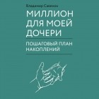 Владимир Савенок - Миллион для моей дочери. Пошаговый план накоплений