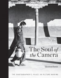 David duChemin - The Soul of the Camera: The Photographer's Place in Picture-Making