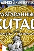 Алексей Винокуров - Разгаданный Китай, заметки о небывалом