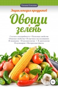 Татьяна Елисеева - Энциклопедия продуктов. Овощи и зелень
