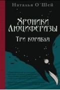 Наталья О'Шей - Хроники Люциферазы. Три корабля