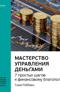 Smart Reading - Тони Роббинс: Мастерство управления деньгами: 7 простых шагов к финансовому благополучию. Саммари