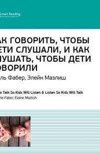 Smart Reading - Ключевые идеи книги: Как говорить, чтобы дети слушали, и как слушать, чтобы дети говорили. Адель Фабер, Элейн Мазлиш