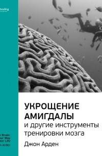 Smart Reading - Джон Арден: Укрощение амигдалы и другие инструменты тренировки мозга. Саммари