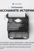Smart Reading - Роб Бизенбах: Расскажите историю! Как использовать силу сторителлинга, чтобы покорить сердца, изменить мнения и получить результаты. Саммари