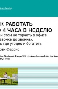 Тимоти Феррис: Как работать по 4 часа в неделю и при этом не торчать в офисе «от звонка до звонка», жить где угодно и богатеть. Саммари