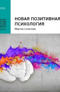 Мартин Селигман: Новая позитивная психология: научный взгляд на счастье и смысл жизни. Саммари