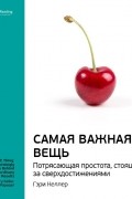 Smart Reading - Гэри Келлер, Джей Папазан: Самая важная вещь. Потрясающая простота, стоящая за сверхдостижениями. Саммари