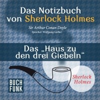 Sir Arthur Conan Doyle - Das Notizbuch von Sherlock Holmes: Das Haus zu den drei Giebeln