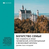 Джеймс Хьюз-мл. - Богатство семьи. Как сохранить в семье человеческий, интеллектуальный и финансовые капиталы. Саммари