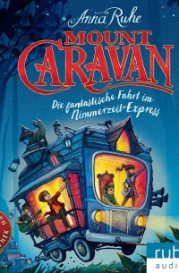Анна Руэ - Mount Caravan - Die fantastische Fahrt im Nimmerzeit-Express