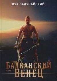 Вук Задунайский - Балканский венец. Том 1 (сборник)
