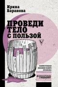Ирина Баранова - Проведи тело с пользой. Занимательная биохимия вашего организма