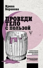 Ирина Баранова - Проведи тело с пользой. Занимательная биохимия вашего организма