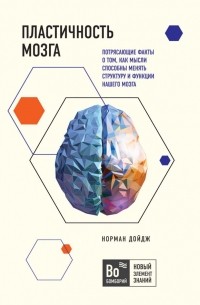 Норман Дойдж - Пластичность мозга. Потрясающие факты о том, как мысли способны менять структуру и функции нашего мозга