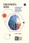 Норман Дойдж - Пластичность мозга. Потрясающие факты о том, как мысли способны менять структуру и функции нашего мозга