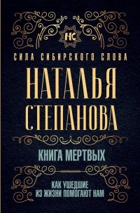 Наталья Степанова - Книга мертвых. Как ушедшие из жизни помогают нам