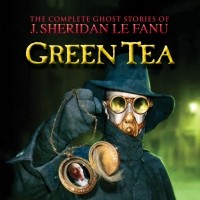 J. Sheridan Le Fanu - Green Tea - The Complete Ghost Stories of J. Sheridan Le Fanu, Vol. 3 of 30