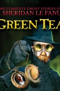 J. Sheridan Le Fanu - Green Tea - The Complete Ghost Stories of J. Sheridan Le Fanu, Vol. 3 of 30