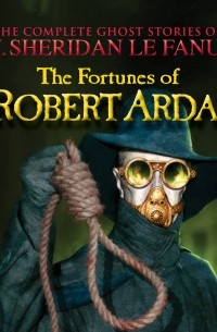 J. Sheridan Le Fanu - The Fortunes of Sir Robert Ardagh - The Complete Ghost Stories of J. Sheridan Le Fanu, Vol. 4 of 30