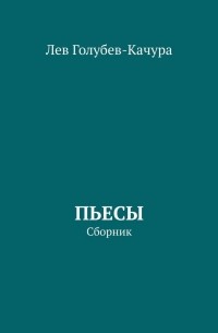 Лев Голубев-Качура - Пьесы. Сборник