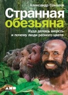 Александр Соколов - Странная обезьяна. Куда делась шерсть и почему люди разного цвета