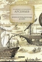 Владимир Клавдиевич Арсеньев - Жизнь и приключения в тайге