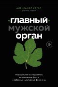 Александр Сегал - «Главный» мужской орган. Медицинские исследования, исторические факты и забавные культурные феномены